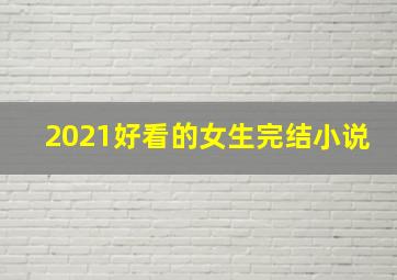 2021好看的女生完结小说