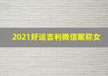 2021好运吉利微信昵称女