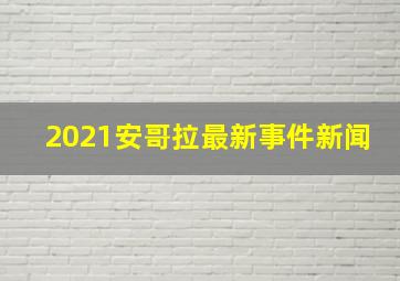 2021安哥拉最新事件新闻