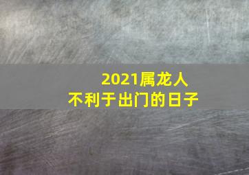 2021属龙人不利于出门的日子