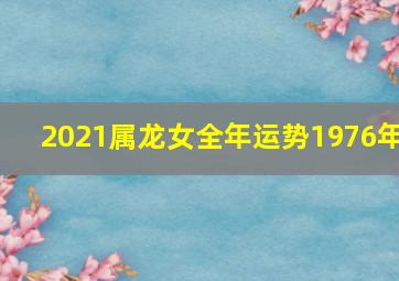 2021属龙女全年运势1976年