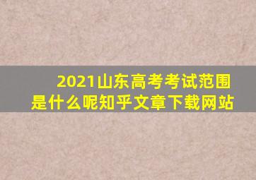 2021山东高考考试范围是什么呢知乎文章下载网站