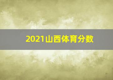 2021山西体育分数