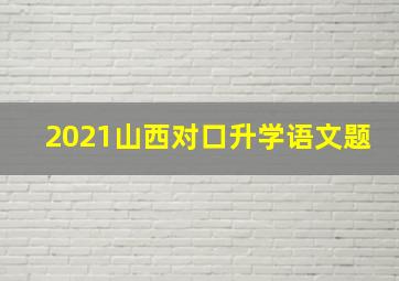 2021山西对口升学语文题