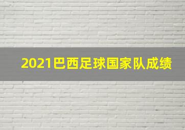 2021巴西足球国家队成绩