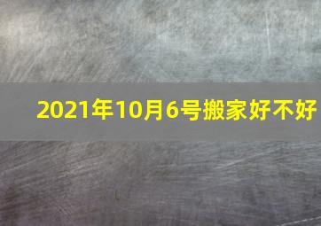 2021年10月6号搬家好不好