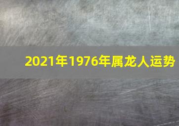 2021年1976年属龙人运势