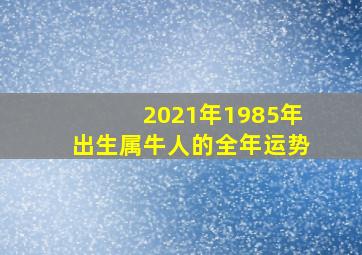 2021年1985年出生属牛人的全年运势