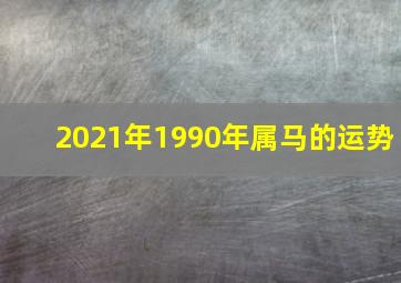 2021年1990年属马的运势