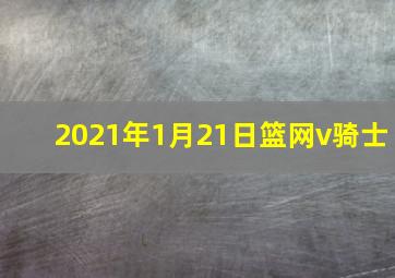 2021年1月21日篮网v骑士