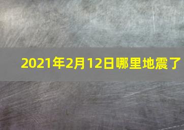 2021年2月12日哪里地震了