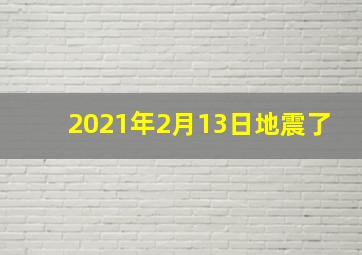 2021年2月13日地震了