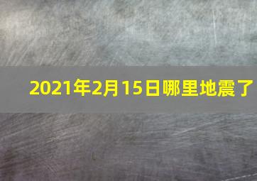 2021年2月15日哪里地震了