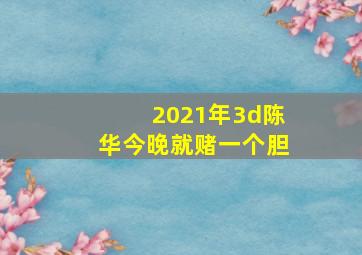 2021年3d陈华今晚就赌一个胆