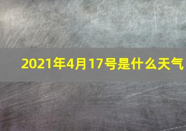 2021年4月17号是什么天气