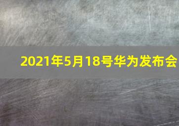 2021年5月18号华为发布会