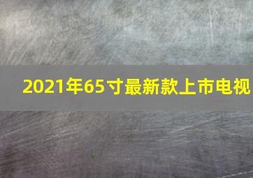 2021年65寸最新款上市电视