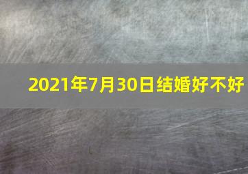 2021年7月30日结婚好不好