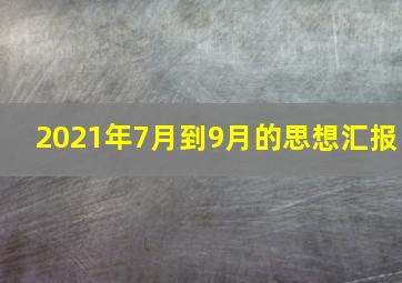 2021年7月到9月的思想汇报