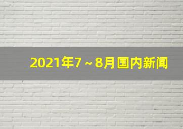 2021年7～8月国内新闻