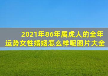 2021年86年属虎人的全年运势女性婚姻怎么样呢图片大全