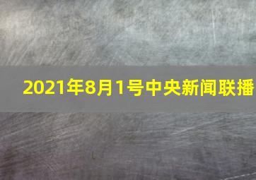 2021年8月1号中央新闻联播