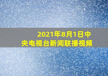 2021年8月1日中央电视台新闻联播视频