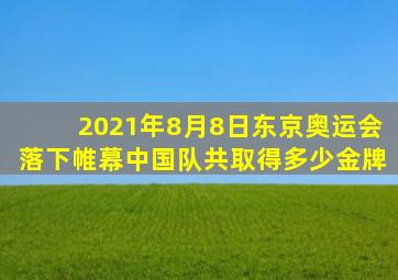 2021年8月8日东京奥运会落下帷幕中国队共取得多少金牌