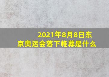 2021年8月8日东京奥运会落下帷幕是什么