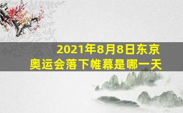 2021年8月8日东京奥运会落下帷幕是哪一天