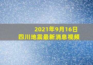 2021年9月16日四川地震最新消息视频