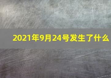 2021年9月24号发生了什么