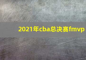 2021年cba总决赛fmvp