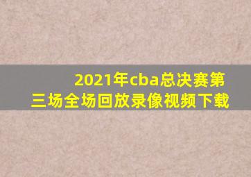 2021年cba总决赛第三场全场回放录像视频下载