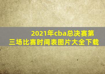 2021年cba总决赛第三场比赛时间表图片大全下载