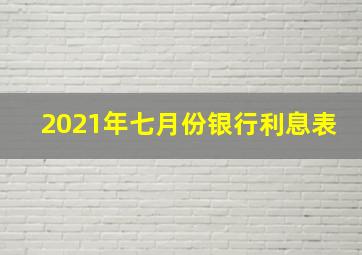 2021年七月份银行利息表