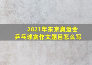 2021年东京奥运会乒乓球赛作文题目怎么写