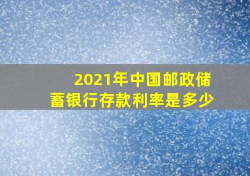 2021年中国邮政储蓄银行存款利率是多少