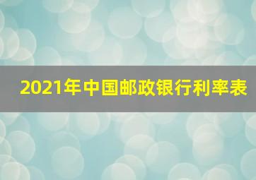 2021年中国邮政银行利率表