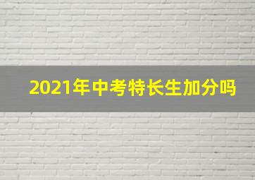 2021年中考特长生加分吗