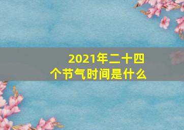 2021年二十四个节气时间是什么