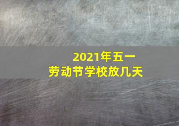 2021年五一劳动节学校放几天