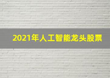 2021年人工智能龙头股票