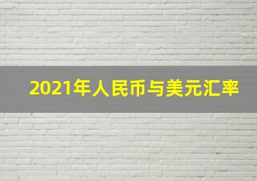 2021年人民币与美元汇率