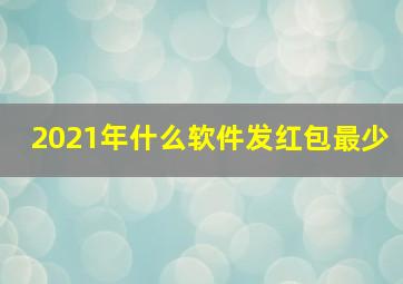 2021年什么软件发红包最少