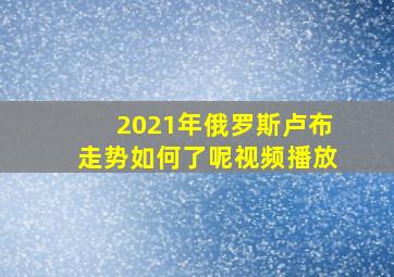 2021年俄罗斯卢布走势如何了呢视频播放