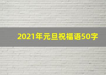 2021年元旦祝福语50字