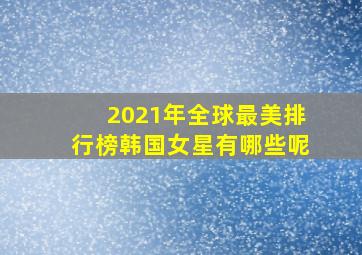 2021年全球最美排行榜韩国女星有哪些呢