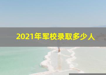 2021年军校录取多少人