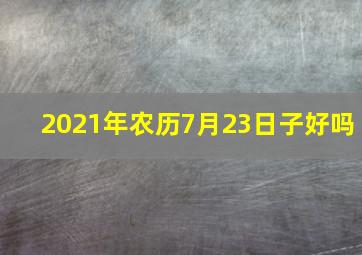 2021年农历7月23日子好吗